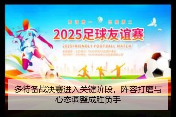 多特备战决赛进入关键阶段，阵容打磨与心态调整成胜负手